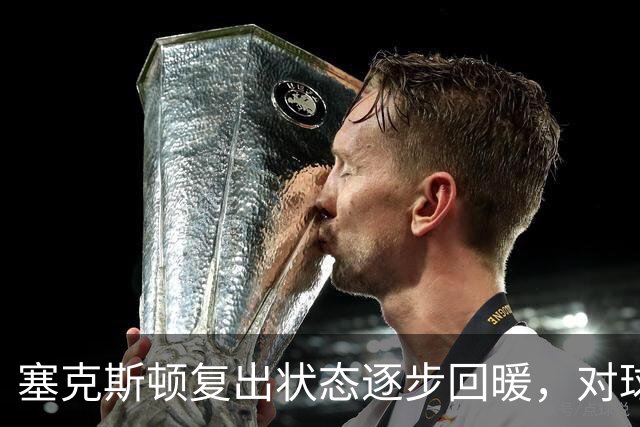 塞克斯顿复出状态逐步回暖，对球队胜利贡献显著